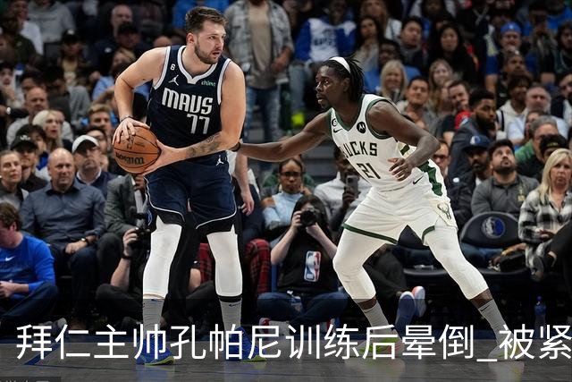 拜仁主帅孔帕尼训练后晕倒 被紧急送医接受检查
